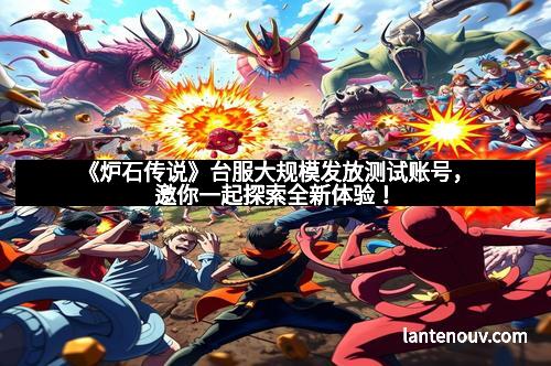 《炉石传说》台服大规模发放测试账号，邀你一起探索全新体验！
